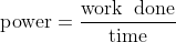 \textup{power} = \frac{\textup{work\; done}}{\textup{time}}