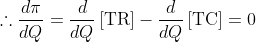 \therefore \frac{d\pi }{dQ}=\frac{d}{dQ}\left[\textup{TR}\right]-\frac{d}{dQ}\left[\textup{TC}\right]=0