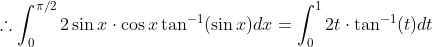 \therefore \int_{0}^{\pi / 2} 2 \sin x \cdot \cos x \tan ^{-1}(\sin x) d x=\int_{0}^{1} 2 t \cdot \tan ^{-1}(t) d t