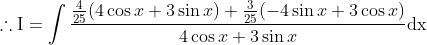 \therefore \mathrm{I}=\int \frac{\frac{4}{25}(4 \cos x+3 \sin x)+\frac{3}{25}(-4 \sin x+3 \cos x)}{4 \cos x+3 \sin x} \mathrm{dx}