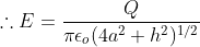 herefore E = rac{Q}{ pi epsilon _{o}(4a^{2}+h^{2})^{1/2}}