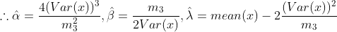 \therefore\hat{\alpha}=\frac{4(Var(x))^3}{m_3^2},\hat{\beta}=\frac{m_3}{2Var(x)},\hat{\lambda}=mean(x)-2\frac{(Var(x))^2}{m_3}