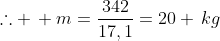 	herefore , m=frac{342}{17,1}=20 ,kg