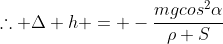 	herefore Delta h = -frac{mgcos^2alpha}{ho S}