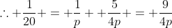 	herefore frac{1}{20} = frac{1}{p} +frac{5}{4p} = frac{9}{4p}