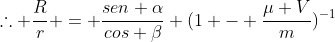	herefore frac{R}{r} = frac{sen alpha}{cos eta} (1 - frac{mu V}{m})^{-1}