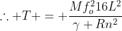 	herefore T = frac{Mf_o^{2}16L^{2}}{gamma Rn^{2}}