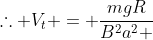 	herefore V_t = frac{mgR}{B^{2}a^{2} + R alpha}