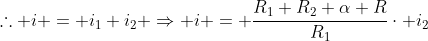 	herefore i = i_{1}+i_{2} Rightarrow i = frac{R_{1}+R_{2}+alpha R}{R_{1}}cdot i_{2}