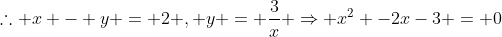 	herefore x - y = 2 , y = frac{3}{x} Rightarrow x^{2} -2x-3 = 0