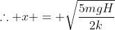 	herefore x = sqrt{frac{5mgH}{2k}}