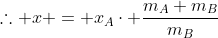 	herefore x = x_{A}cdot frac{m_{A}+m_{B}}{m_{B}}