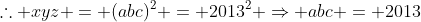 	herefore xyz = (abc)^2 = 2013^2 Rightarrow abc = 2013