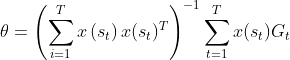 \theta = \left ( \sum_{i=1}^T x\left (s_t \right )x(s_t)^T \right )^{-1}\sum_{t=1}^Tx(s_t)G_t