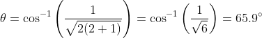 heta=cos^{-1}left ( rac{1 }{sqrt{2(2+1)}} ight )=cos^{-1}left ( rac{1}{sqrt{6}} ight )=65.9degree
