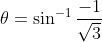 \theta=\sin ^{-1} \frac{-1}{\sqrt{3}}