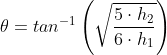 \theta=tan^{-1} \left ( \sqrt{\frac {5 \cdot h_2 }{6\cdot h_1}} \right )
