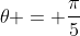 	heta = frac{pi}{5}