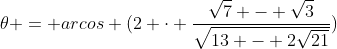 	heta = arcos (2 cdot frac{sqrt{7} - sqrt{3}}{sqrt{13 - 2sqrt{21}}})