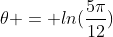 	heta = ln(frac{5pi}{12})