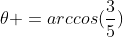 	heta =arccos(frac{3}{5})