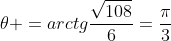 	heta =arctgfrac{sqrt{108}}{6}=frac{pi}{3}