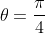	heta=frac{pi}{4}