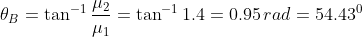 \theta_B=\tan^{-1}{\frac{\mu_2}{\mu_1}}=\tan^{-1}{1.4}=0.95\,rad=54.43^0