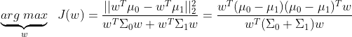 \underbrace{arg\;max}_w\;\;J(w) = \frac{||w^T\mu_0-w^T\mu_1||_2^2}{w^T\Sigma_0w+w^T\Sigma_1w} = \frac{w^T(\mu_0-\mu_1)(\mu_0-\mu_1)^Tw}{w^T(\Sigma_0+\Sigma_1)w}