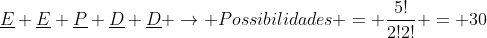 underline{E} underline{E} underline{P} underline{D} underline{D} rightarrow Possibilidades = frac{5!}{2!2!} = 30