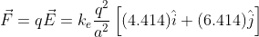 vec{F}=qvec{E}=k_erac{q^2}{a^2}left [ (4.414)hat{i}+(6.414)hat{j} ight ]