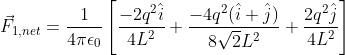 vec{F}_{1,net}=rac{1}{4piepsilon_0}left[rac{-2q^2hat{i}}{4L^2}+rac{-4q^2(hat{i}+hat{j})}{8sqrt{2}L^2}+rac{2q^2hat{j}}{4L^2} ight ]