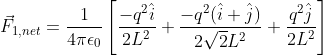 vec{F}_{1,net}=rac{1}{4piepsilon_0}left[rac{-q^2hat{i}}{2L^2}+rac{-q^2(hat{i}+hat{j})}{2sqrt{2}L^2}+rac{q^2hat{j}}{2L^2} ight ]