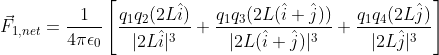 vec{F}_{1,net}=rac{1}{4piepsilon_0}left[rac{q_1q_2(2Lhat{i})}{|2Lhat{i}|^3}+rac{q_1q_3(2L(hat{i}+hat{j}))}{|2L(hat{i}+hat{j})|^3}+rac{q_1q_4(2Lhat{j})}{|2Lhat{j}|^3} ight ]