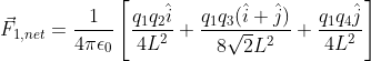 vec{F}_{1,net}=rac{1}{4piepsilon_0}left[rac{q_1q_2hat{i}}{4L^2}+rac{q_1q_3(hat{i}+hat{j})}{8sqrt{2}L^2}+rac{q_1q_4hat{j}}{4L^2} ight ]