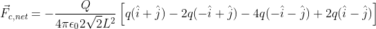 vec{F}_{c,net}=-rac{Q}{4piepsilon_02sqrt{2}L^2}left[q(hat{i}+hat{j})-2q(-hat{i}+hat{j})-4q(-hat{i}-hat{j})+2q(hat{i}-hat{j}) ight ]