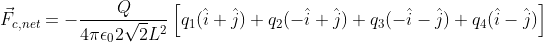 vec{F}_{c,net}=-rac{Q}{4piepsilon_02sqrt{2}L^2}left[q_1(hat{i}+hat{j})+q_2(-hat{i}+hat{j})+q_3(-hat{i}-hat{j})+q_4(hat{i}-hat{j}) ight ]