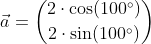 \vec{a}=\binom{2\cdot\cos(100^{\circ})}{2\cdot\sin(100^{\circ})}