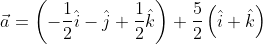 \vec{a}=\left ( -\frac{1}{2}\hat{i}-\hat{j}+\frac{1}{2} \hat{k}\right )+\frac{5}{2}\left ( \hat{i}+\hat{k} \right )
