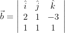 \vec{b}=\left|\begin{array}{ccc} \hat{i} & \hat{j} & \hat{k} \\ 2 & 1 & -3 \\ 1 & 1 & 1 \end{array}\right| \\