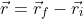 \vec{r}=\vec{r}_{f}-\vec{r}_{i}