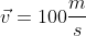 vec{v}=100frac{m}{s}