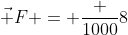 vec F = frac {1000}{8}