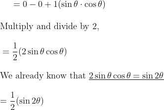 \vspace{\baselineskip} = 0 - 0 + 1 (\sin \theta \cdot \cos \theta)\\ \vspace{\baselineskip} \text{Multiply and divide by } 2,\\ \vspace{\baselineskip} = \frac{1}{2} (2\sin \theta \cos \theta)\\ \vspace{\baselineskip} \text{We already know that } \underline{2 \sin \theta \cos \theta = \sin 2\theta}\\ = \frac{1}{2} (\sin 2\theta)\\ \vspace{\baselineskip}