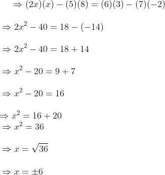 \vspace{\baselineskip} \Rightarrow (2x)(x) - (5)(8) = (6)(3) - (7)(-2)\\ \vspace{\baselineskip} \Rightarrow 2x^2 - 40 = 18 - (-14)\\ \vspace{\baselineskip} \Rightarrow 2x^2 - 40 = 18 + 14\\ \vspace{\baselineskip} \Rightarrow x^2 - 20 = 9 + 7\\ \vspace{\baselineskip} \Rightarrow x^2 - 20 = 16\\ \Rightarrow x^2 = 16 + 20\\ \vspace{\baselineskip} \Rightarrow x^2 = 36\\ \vspace{\baselineskip} \Rightarrow x = \sqrt{36}\\ \vspace{\baselineskip} \Rightarrow x = \pm 6\\