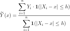 https://latex.codecogs.com/gif.latex?\widetilde{Y}(x)=\frac{\displaystyle{\sum_{i=1}^n%20Y_i\cdot%20\boldsymbol{1}(\vert%20X_i-x\vert\leq%20h)}}{\displaystyle{\sum_{i=1}^n%20\boldsymbol{1}(\vert%20X_i-x\vert\leq%20h)}}