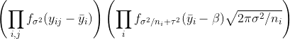 \left(\prod_{i,j}f_{\sigma^2}(y_{ij}-\bar y_i)\right)\left(\prod_i f_{\sigma^2/n_i+\tau^2}(\bar y_i-\beta)\sqrt{2\pi\sigma^2/n_i}\right)
