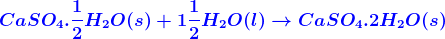 {color{Blue} oldsymbol{mathbf{}CaS{ O }_{ 4 }.frac { 1 }{ 2 } { H }_{ 2 }O(s)+1frac { 1 }{ 2 } { H }_{ 2 }O(l)
ightarrow CaS{ O }_{ 4 }.2{ H }_{ 2 }O(s)}}