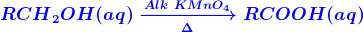 {color{Blue} oldsymbol{	extit{	extbf{}}R{ CH }_{ 2 }OH(aq)xrightarrow [ Delta ]{ Alk KMn{ O }_{ 4 } } RCOOH(aq)}}