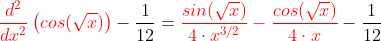 {\color{Red} \frac{d^2}{dx^2} \left ( cos(\sqrt{x}) \right )}-\frac{1}{12}= {\color{Red} \frac{sin(\sqrt{x})}{4\cdot x^{3/2}}-\frac{cos(\sqrt{x})}{4\cdot x}}-\frac{1}{12}